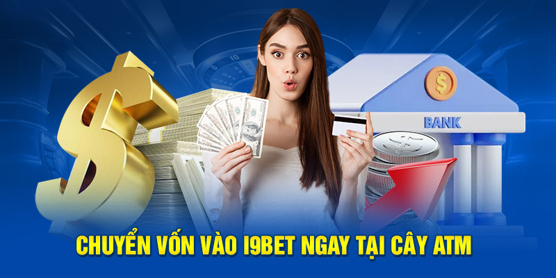 Chuyển vốn vào I9BET ngay tại cây ATM