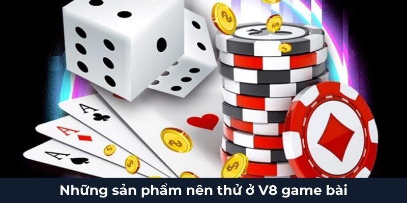 Những sản phẩm nên thử ở V8 game bài